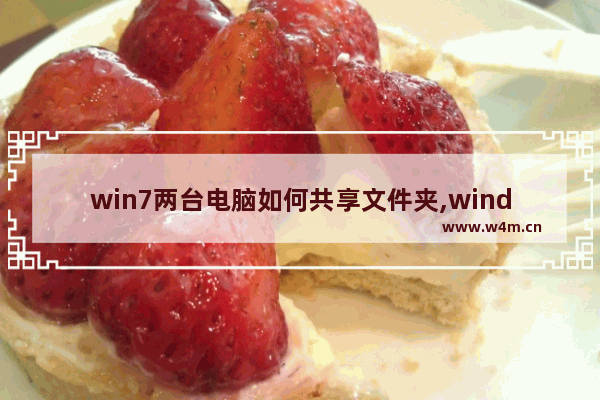 win7两台电脑如何共享文件夹,windows7怎么共享另一台电脑文件