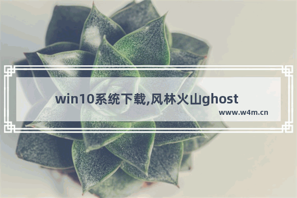 win10系统下载,风林火山ghost win10纯净版