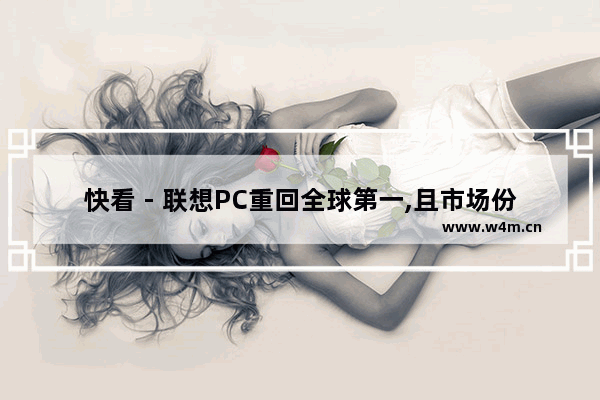 快看 - 联想PC重回全球第一,且市场份额创历史新高,联想pc市场占有率