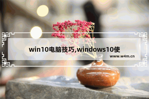 win10电脑技巧,windows10使用技巧