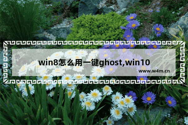 win8怎么用一键ghost,win10 ghost 注意问题