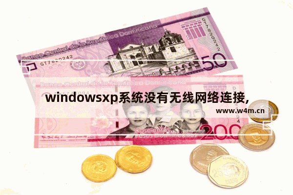 windowsxp系统没有无线网络连接,为什么windows无法配置此无线连接