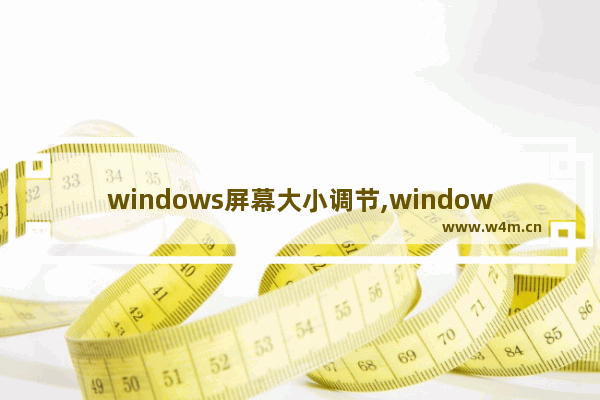 windows屏幕大小调节,windows10怎么调整屏幕大小