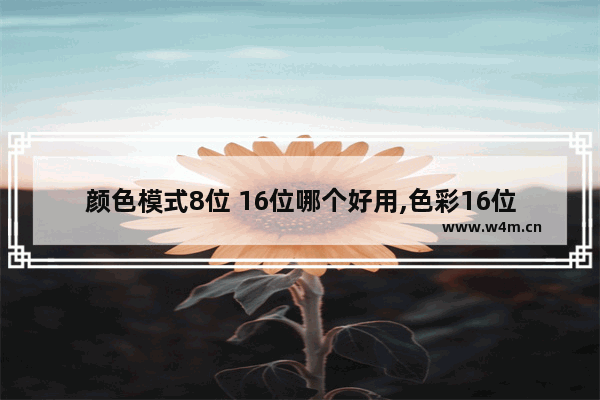 颜色模式8位 16位哪个好用,色彩16位色和32位色