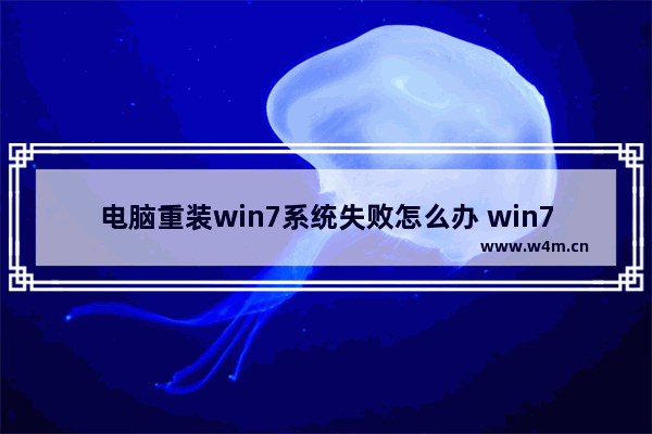 电脑重装win7系统失败怎么办 win7系统重装失败解决方法