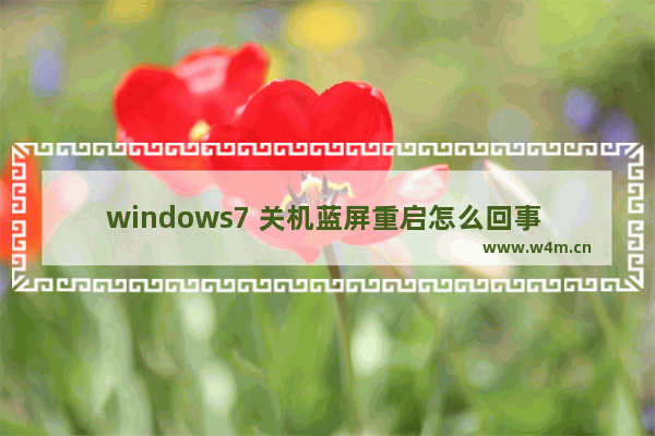 windows7 关机蓝屏重启怎么回事 Windows7关机蓝屏重启原因分析