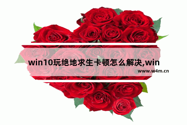 win10玩绝地求生卡顿怎么解决,win10打游戏按shift