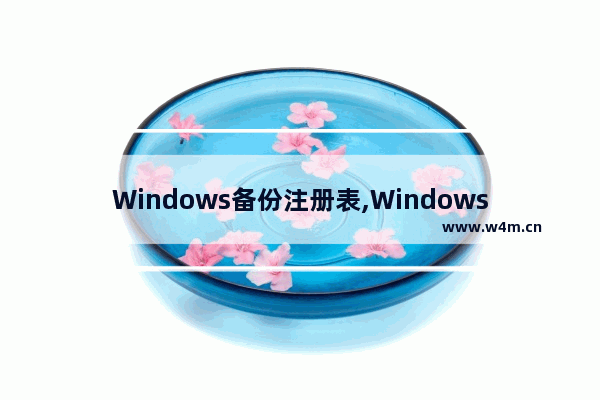 Windows备份注册表,Windows注册表可以通过什么备份