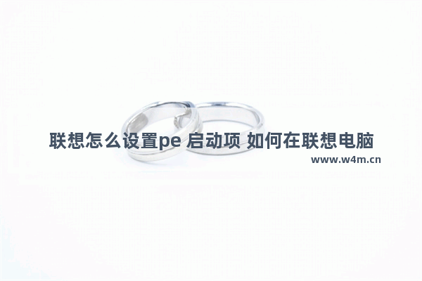 联想怎么设置pe 启动项 如何在联想电脑上设置PE启动项