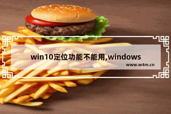 win10定位功能不能用,windows定位怎么关闭