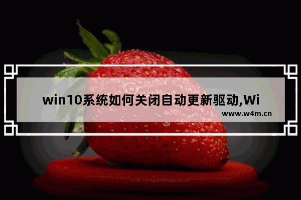 win10系统如何关闭自动更新驱动,Win10关闭驱动更新