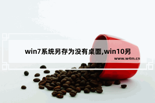 win7系统另存为没有桌面,win10另存为不见桌面