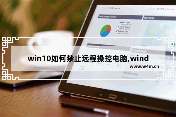 win10如何禁止远程操控电脑,windows10怎么关闭远程控制-