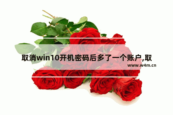 取消win10开机密码后多了一个账户,取消win10开机密码框