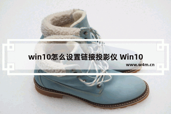 win10怎么设置链接投影仪 Win10如何投影到外部设备？