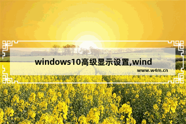 windows10高级显示设置,windows10桌面显示设置