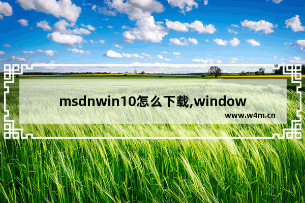 msdnwin10怎么下载,windows10 msdn下载