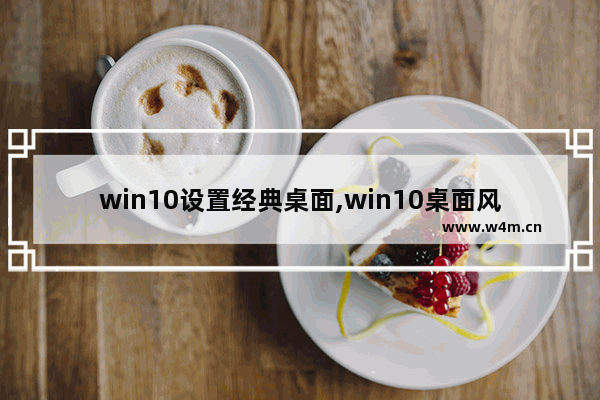 win10设置经典桌面,win10桌面风格怎么设置