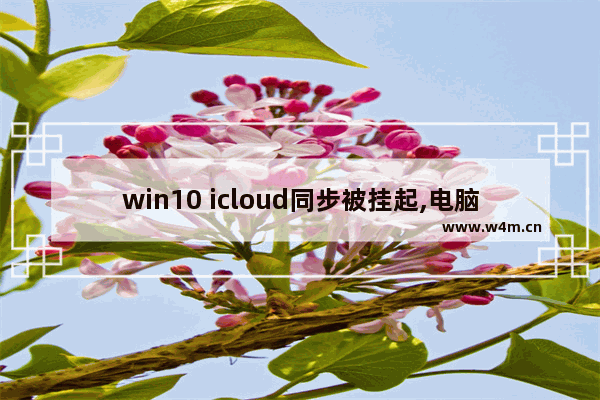 win10 icloud同步被挂起,电脑的icloud无法同步