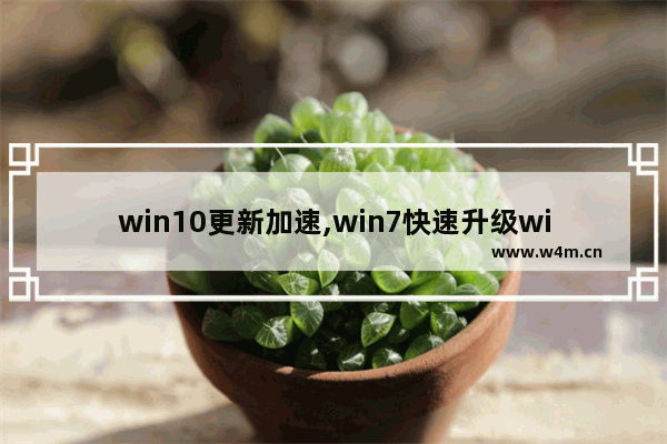 win10更新加速,win7快速升级win10