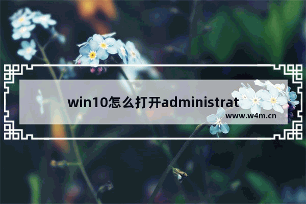 win10怎么打开administrator用户权限,win10 administrator权限