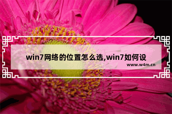 win7网络的位置怎么选,win7如何设置网络位置