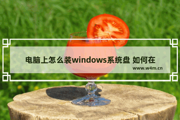 电脑上怎么装windows系统盘 如何在电脑上安装Windows系统？