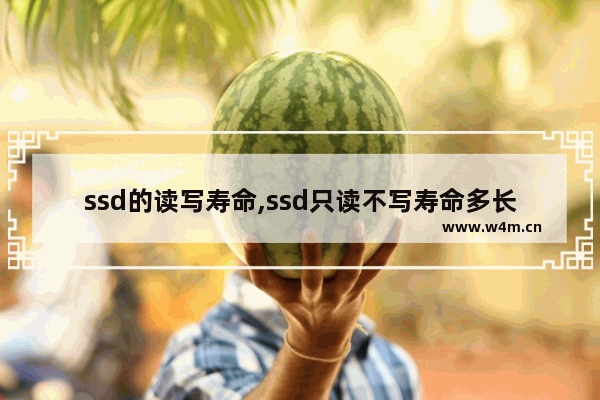 ssd的读写寿命,ssd只读不写寿命多长