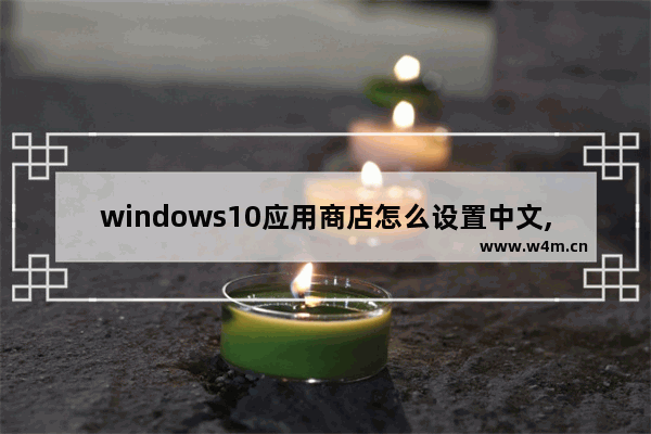 windows10应用商店怎么设置中文,windows10商店怎么设置中文