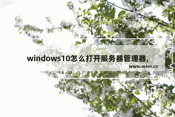 windows10怎么打开服务器管理器,windows10系统服务怎么打开