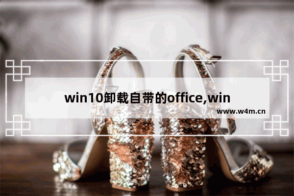 win10卸载自带的office,window10的office怎么卸载