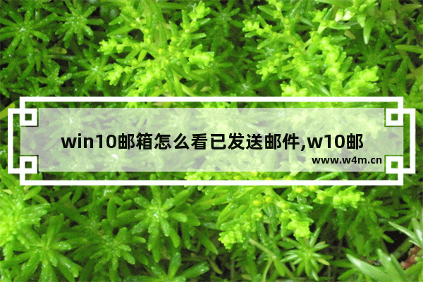 win10邮箱怎么看已发送邮件,w10邮箱无法提取邮件