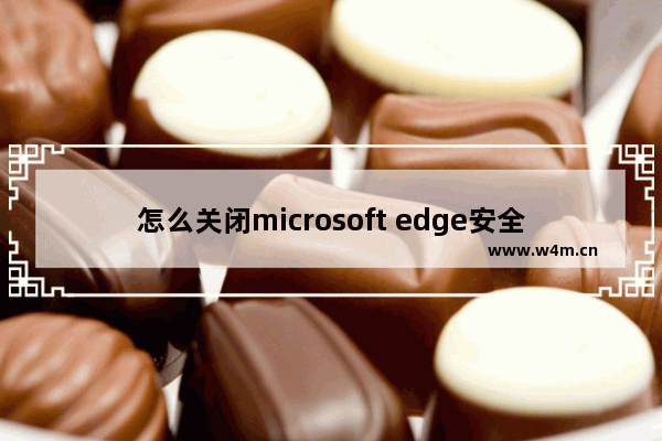 怎么关闭microsoft edge安全提示,microsoft edge安全选项