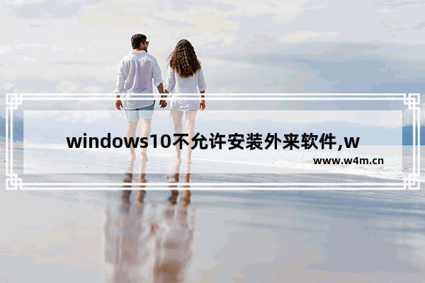 windows10不允许安装外来软件,win10电脑设置禁止安装软件还能安装软件