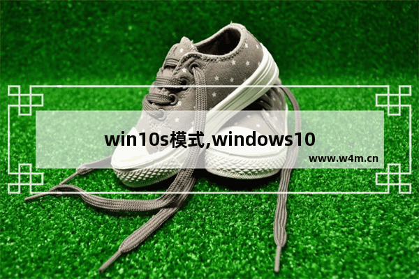 win10s模式,windows10