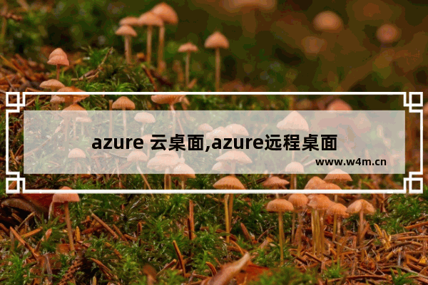 azure 云桌面,azure远程桌面