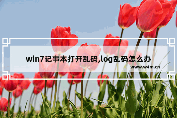 win7记事本打开乱码,log乱码怎么办