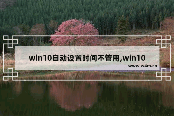 win10自动设置时间不管用,win10无法手动设置时间