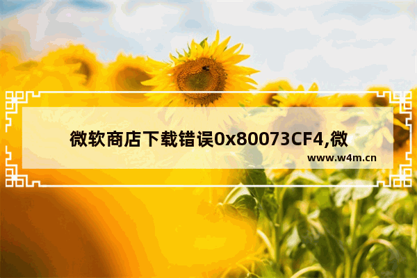 微软商店下载错误0x80073CF4,微软商店下载错误0x80073CFb