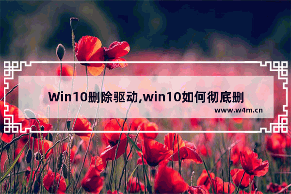 Win10删除驱动,win10如何彻底删除驱动程序