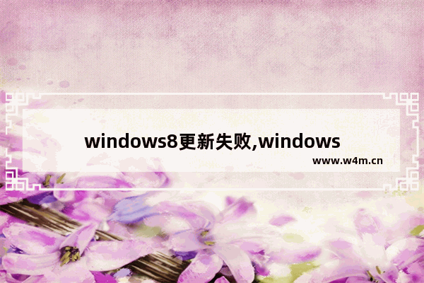 windows8更新失败,windows8更新到windows10