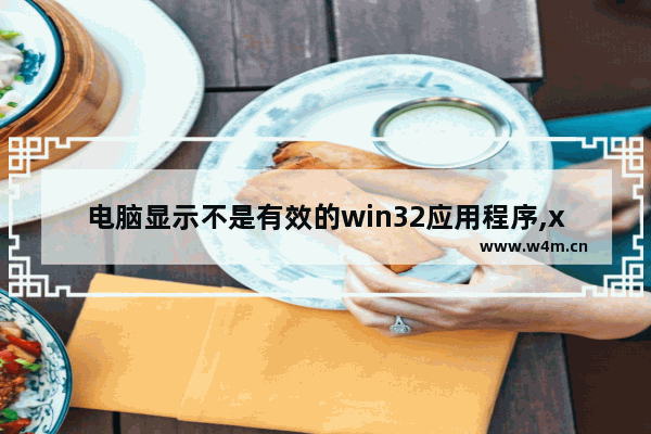 电脑显示不是有效的win32应用程序,xp系统打开软件提示不是有效的win32应用程序