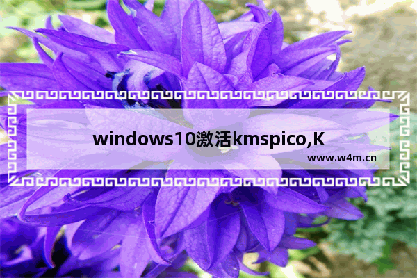 windows10激活kmspico,KMSpico小马win10激活工具下载