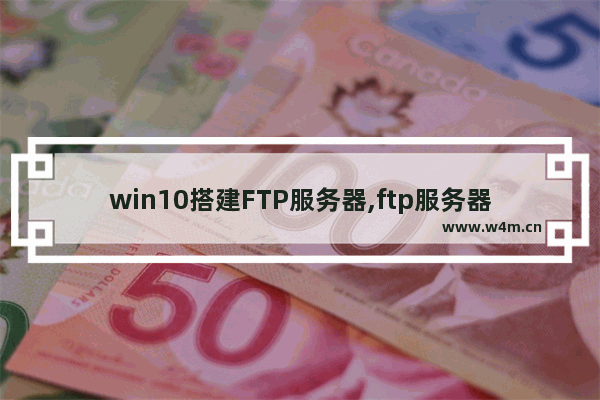 win10搭建FTP服务器,ftp服务器怎么搭建win10