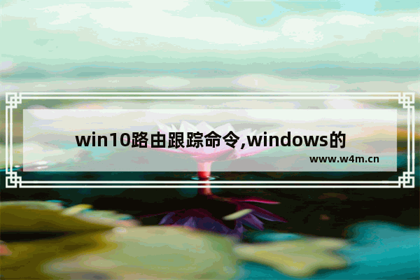 win10路由跟踪命令,windows的路由器跟踪命令