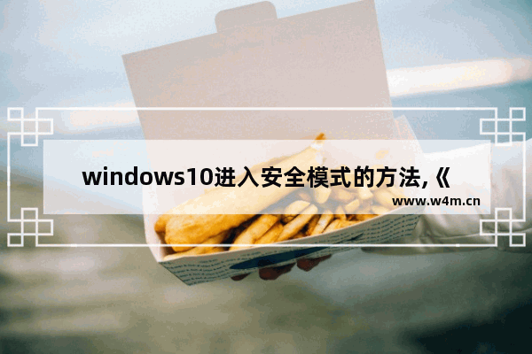 windows10进入安全模式的方法,《Windows 10进入安全模式的简单方法》