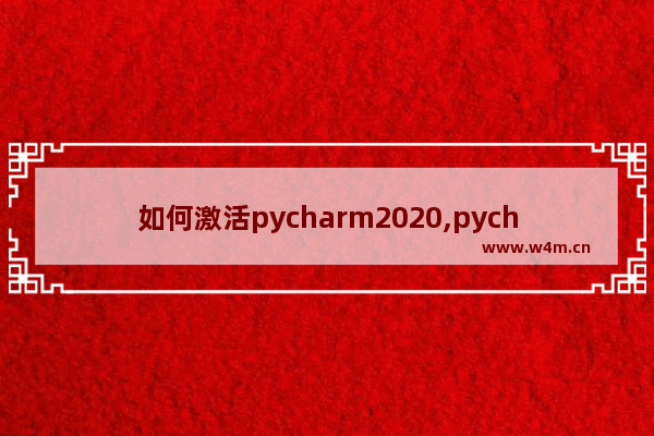 如何激活pycharm2020,pycharm激活教程2019