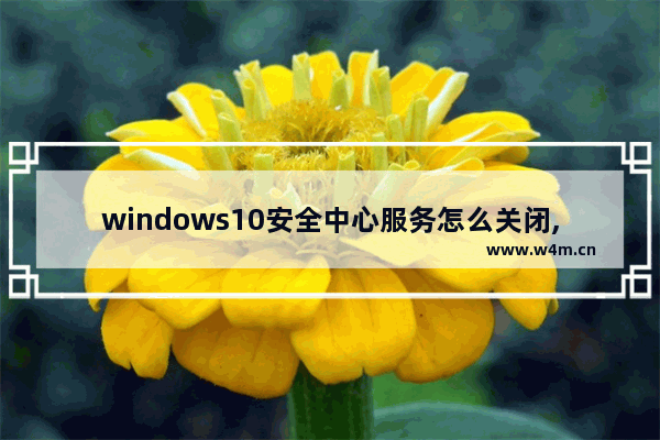 windows10安全中心服务怎么关闭,win10系统安全中心关闭,怎么开启