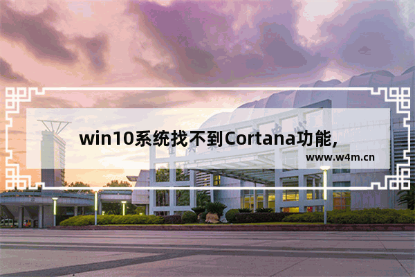 win10系统找不到Cortana功能,win10cortana无法使用_1