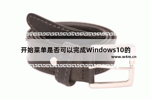 开始菜单是否可以完成Windows10的所有操作,windows10的开始菜单包括了Windows系统的